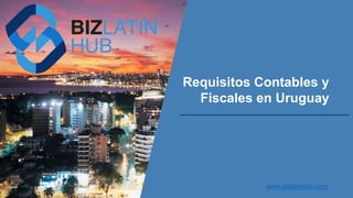 Requisitos Contables y
Fiscales en Uruguay
www.bizlatinhub.com
 