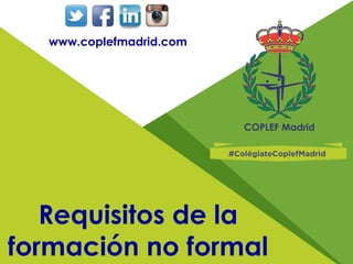 Requisitos de la
formación no formal
www.coplefmadrid.com
 