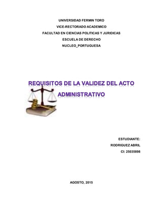 UNIVERSIDAD FERMIN TORO
VICE-RECTORADO ACADEMICO
FACULTAD EN CIENCIAS POLITICAS Y JURIDICAS
ESCUELA DE DERECHO
NUCLEO_PORTUGUESA
ESTUDIANTE:
RODRIGUEZ ABRIL
CI: 25035898
AGOSTO, 2015
 