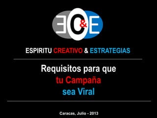 ESPIRITU CREATIVO & ESTRATEGIAS
Requisitos para que
tu Campaña
sea Viral
Caracas, Julio - 2013
 