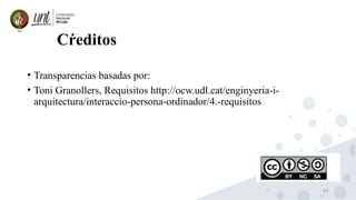 87
Cŕeditos
• Transparencias basadas por:
• Toni Granollers, Requisitos http://ocw.udl.cat/enginyeria-i-
arquitectura/interaccio-persona-ordinador/4.-requisitos
 