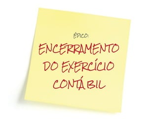 ÉPICO:



ENCERRAMENTO

DO EXERCÍCIO

  CONTÁBIL
 