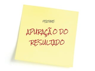 FEATURE:




APURAÇÃO DO

RESULTADO
 