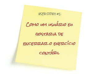 USER STOR Y #2




 Como um usuário eu

    gostaria de

encerrar o exercício

      contábil
 