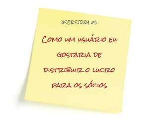 USER STOR Y #3




Como um usuário eu

   gostaria de

distribuir o lucro

  para os sócios
 