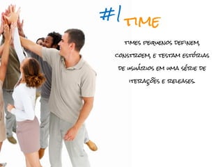 #1
     time
     times pequenos definem,

 constroem, e testam estórias

 de usuários em uma série de

      iterações e releases.
 