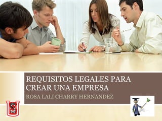 REQUISITOS LEGALES PARA CREAR UNA EMPRESA ROSA LALI CHARRY HERNANDEZ 