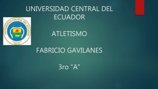 UNIVERSIDAD CENTRAL DEL
ECUADOR
ATLETISMO
FABRICIO GAVILANES
3ro “A”
 