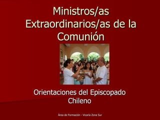 Ministros/as
Extraordinarios/as de la
       Comunión




 Orientaciones del Episcopado
            Chileno
        Àrea de Formación - Vicaría Zona Sur
 