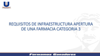 REQUISITOS DE INFRAESTRUCTURA APERTURA
DE UNA FARMACIA CATEGORIA 3
 
