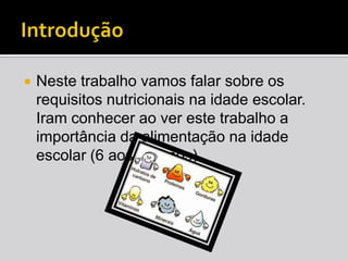 Introdução Neste trabalho vamos falar sobre os requisitos nutricionais na idade escolar. Iram conhecer ao ver este trabalho a importância da alimentação na idade escolar (6 aos 15 anos).