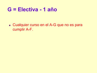 G = Electiva - 1 año

   Cualquier curso en el A-G que no es para
    cumplir A-F.
 