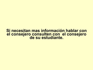 Si necesitan mas información hablar con
el consejero consulten con el consejero
            de su estudiante.
 