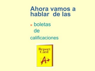 Ahora vamos a
hablar de las
   boletas
    de
calificaciones
 