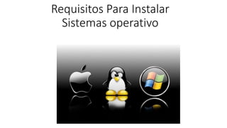 Requisitos Para Instalar
Sistemas operativo
 