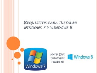 REQUISITOS PARA INSTALAR
WINDOWS 7 Y WINDOWS 8
Nicole Díaz
Lidia Flores
Equipo #8
 