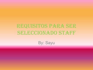 Requisitos para ser seleccionado staff By: Sayu 