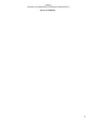 { FIRMA }
{ MAXIMA AUTORIDAD DE LA ENTIDAD PATROCINANTE }

              SELLO AUTORIDAD




                                                  6
 