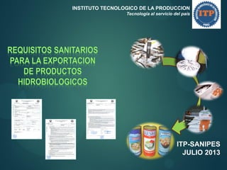 INSTITUTO TECNOLOGICO DE LA PRODUCCION
Tecnología al servicio del país

ITP-SANIPES
JULIO 2013

 