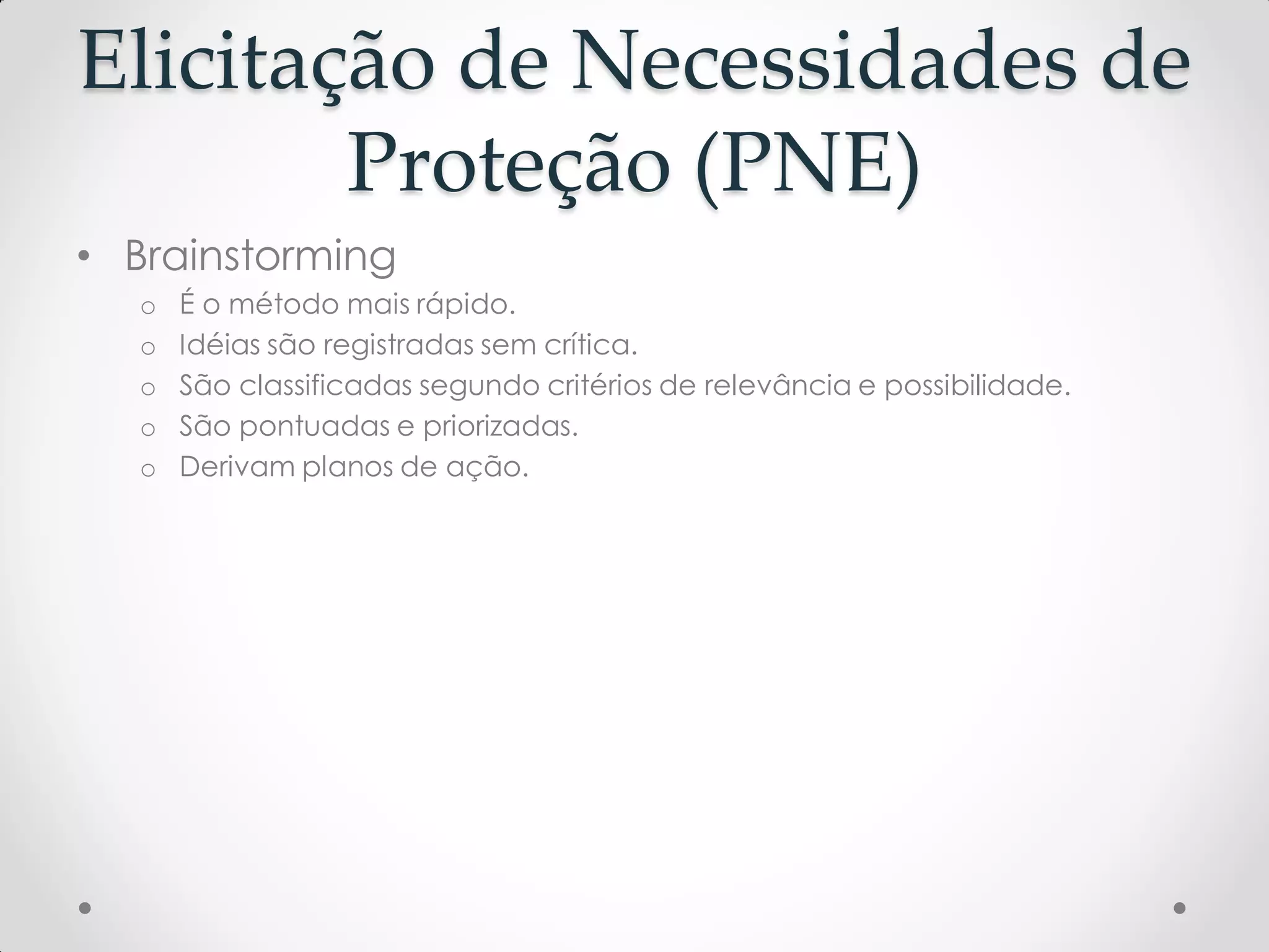 Elicitação de Necessidades de
Proteção (PNE)
• Brainstorming
o É o método mais rápido.
o Idéias são registradas sem crítica.
o São classificadas segundo critérios de relevância e possibilidade.
o São pontuadas e priorizadas.
o Derivam planos de ação.
 