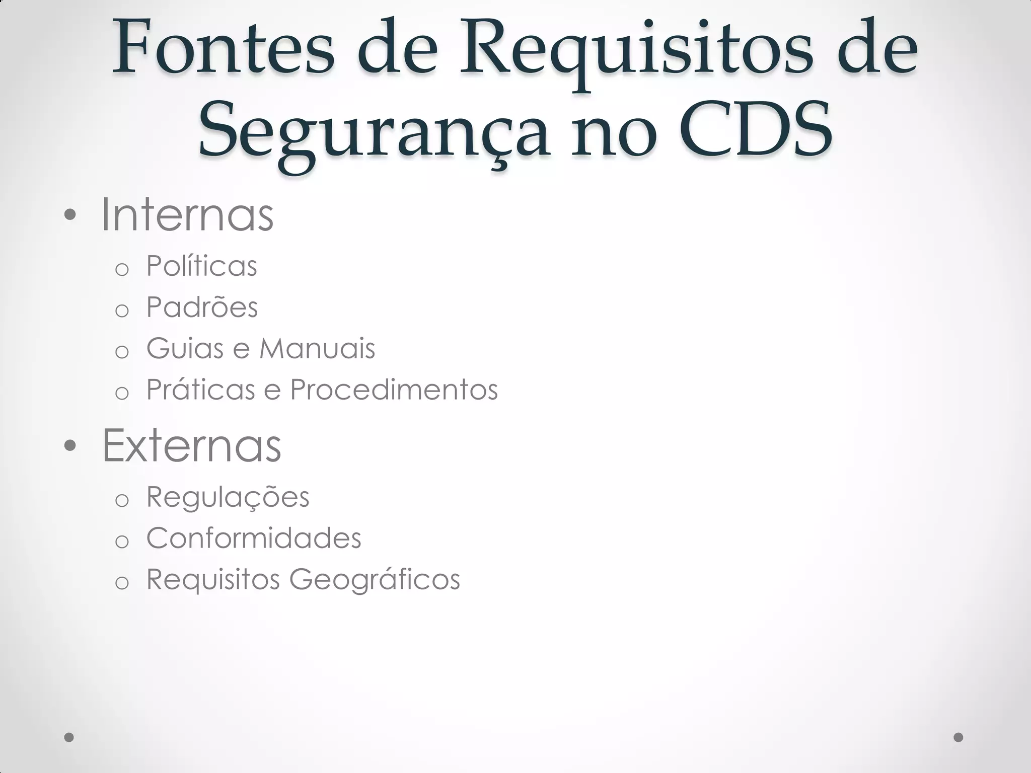 Fontes de Requisitos de
Segurança no CDS
• Internas
o Políticas
o Padrões
o Guias e Manuais
o Práticas e Procedimentos
• Externas
o Regulações
o Conformidades
o Requisitos Geográficos
 