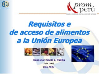 ENVIRONMENT & QUALITY
SOLUTIONS SAC

Requisitos e
de acceso de alimentos
a la Unión Europea
Expositor: Giulio Li Padilla
Julio, 2013
LIMA -PERU

 