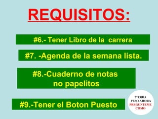 REQUISITOS: #6.- Tener Libro de la  carrera #7. -Agenda de la semana lista. #8.-Cuaderno de notas  no papelitos #9.-Tener el Boton Puesto PIERDA  PESO AHORA PREGUNTEME  COMO   