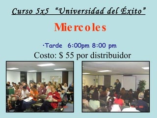 Curso 5x5  “Universidad del Éxito” Miercoles Tarde  6:00pm 8:00 pm Costo: $ 55 por distribuidor 