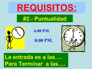 REQUISITOS: #2.- Puntualidad La entrada es a las…. Para Terminar  a las…. 6:00 PM. 8:00 PM. 