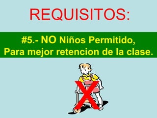 REQUISITOS: #5.-  NO  Niños Permitido, Para mejor retencion de la clase. x 