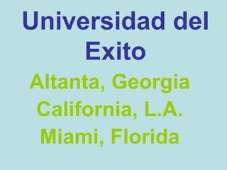 Universidad del
Exito
Altanta, Georgia
California, L.A.
Miami, Florida
 