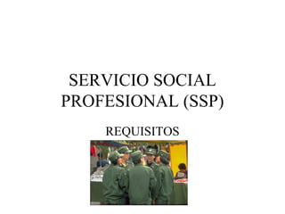 SERVICIO SOCIAL 
PROFESIONAL (SSP) 
REQUISITOS 
 