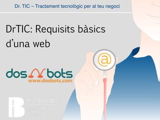 Dr. TIC – Tractament tecnològic per al teu negoci
DrTIC: Requisits bàsics
d’una web
 