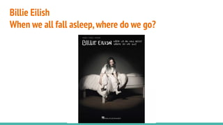 Billie Eilish
When we all fall asleep,where do we go?
 