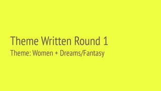 Theme Written Round 1
Theme: Women + Dreams/Fantasy
 