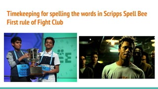 Timekeeping for spelling the words in Scripps Spell Bee
First rule of Fight Club
 