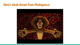 Alex’s steak dream from Madagascar
 