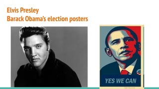 Elvis Presley
Barack Obama’s election posters
 