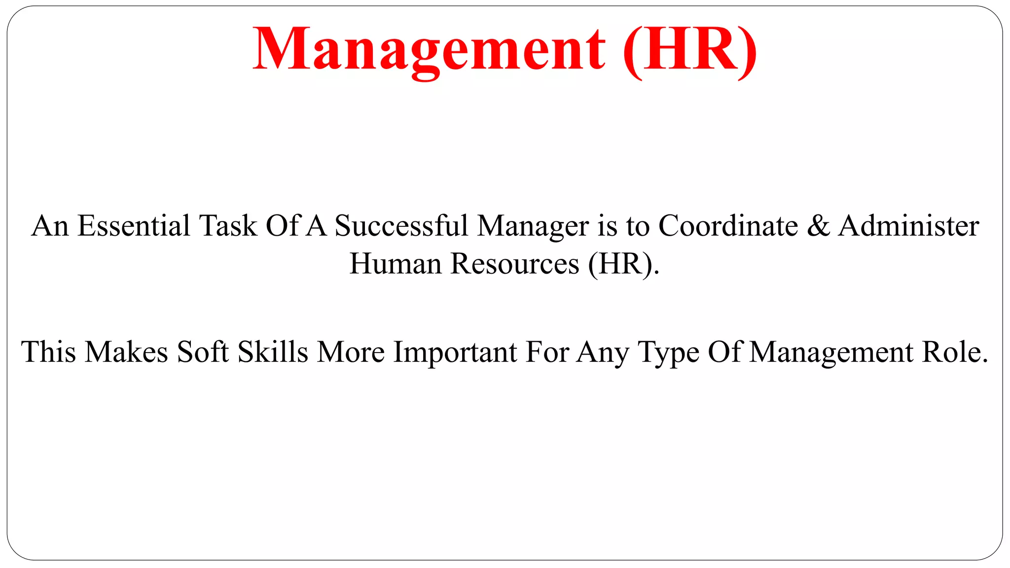 Management (HR)
An Essential Task Of A Successful Manager is to Coordinate & Administer
Human Resources (HR).
This Makes Soft Skills More Important For Any Type Of Management Role.
 