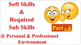 Soft Skills
&
Required
Sub Skills
Personal & Professional
Environment
@
Part - 4
Final
 