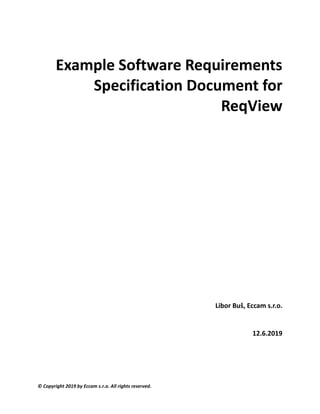 © Copyright 2019 by Eccam s.r.o. All rights reserved.
Example Software Requirements
Specification Document for
ReqView
Libor Buš, Eccam s.r.o.
12.6.2019
 