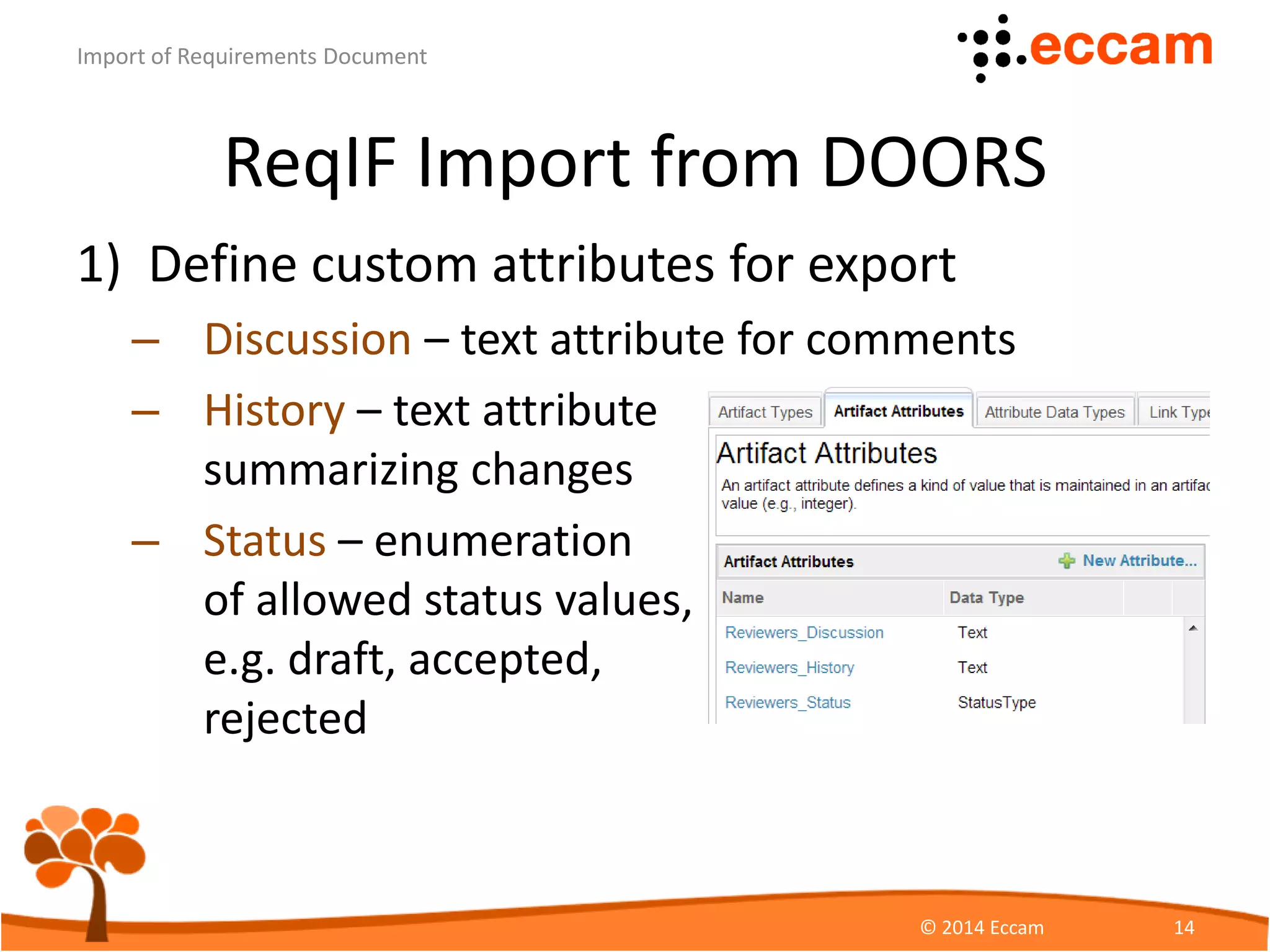 ReqIF Import from DOORS
1) Define custom attributes for export
– Discussion – text attribute for comments
– History – text attribute
summarizing changes
– Status – enumeration
of allowed status values,
e.g. draft, accepted,
rejected
ReqView - Import of Requirements Document
© Eccam 14
 