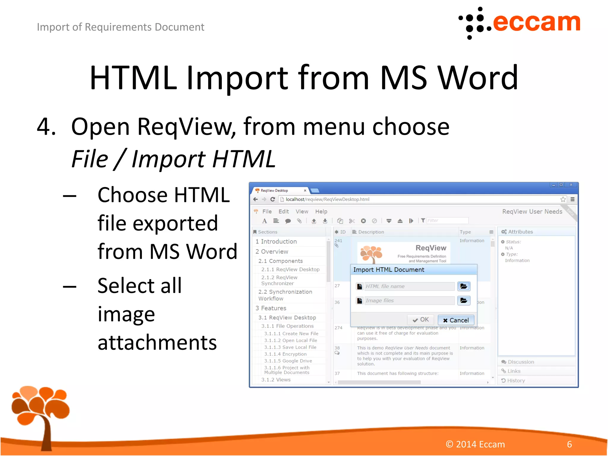 HTML Import from MS Word
4. Open ReqView and import HTML from File
menu Import HTML
ReqView - Import of Requirements Document
© Eccam 6
Choose HTML
file exported
from MS Word
Choose all
image
attachments
 