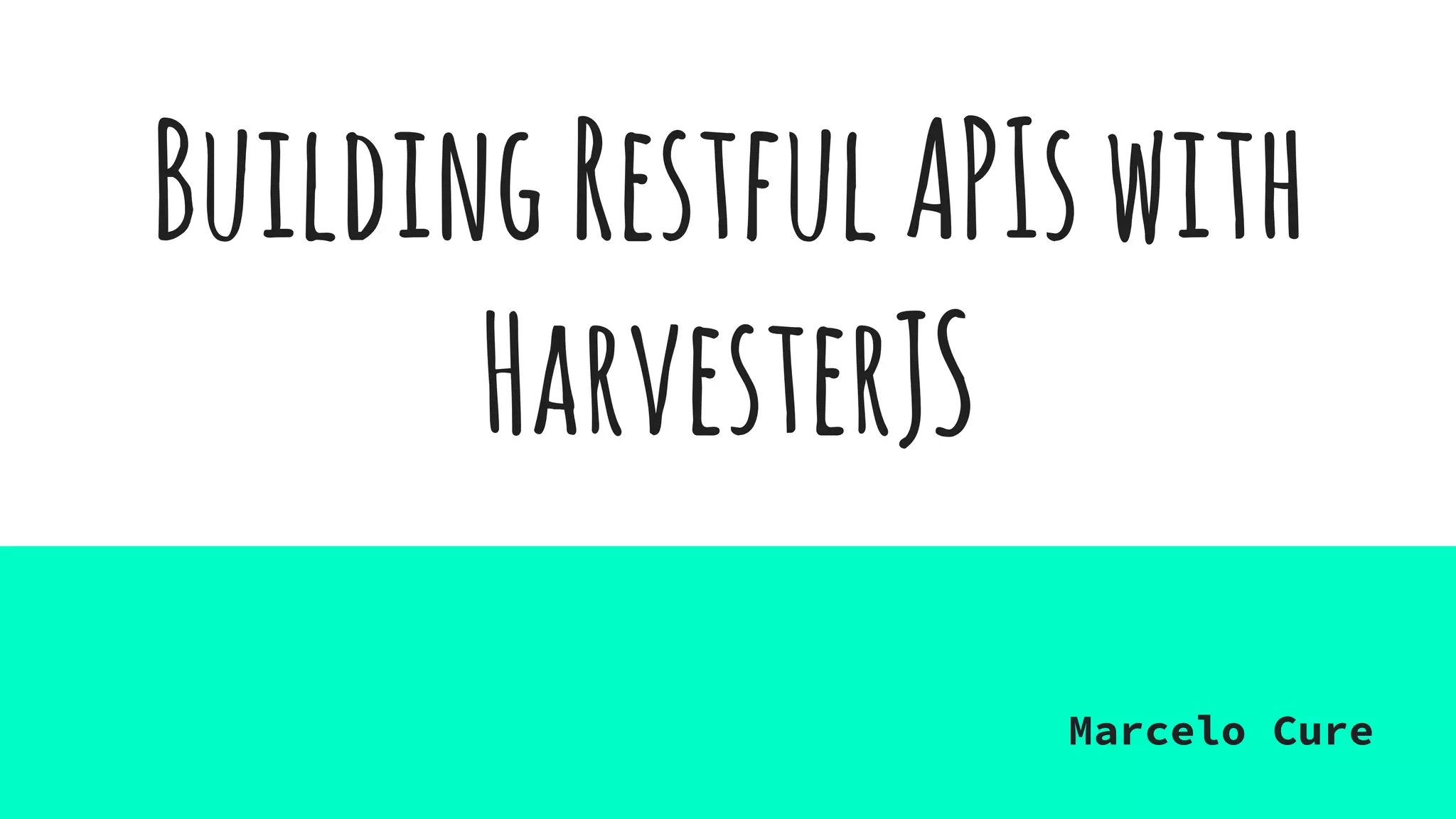 BuildingRestfulAPIswith
HarvesterJS
Marcelo Cure
 