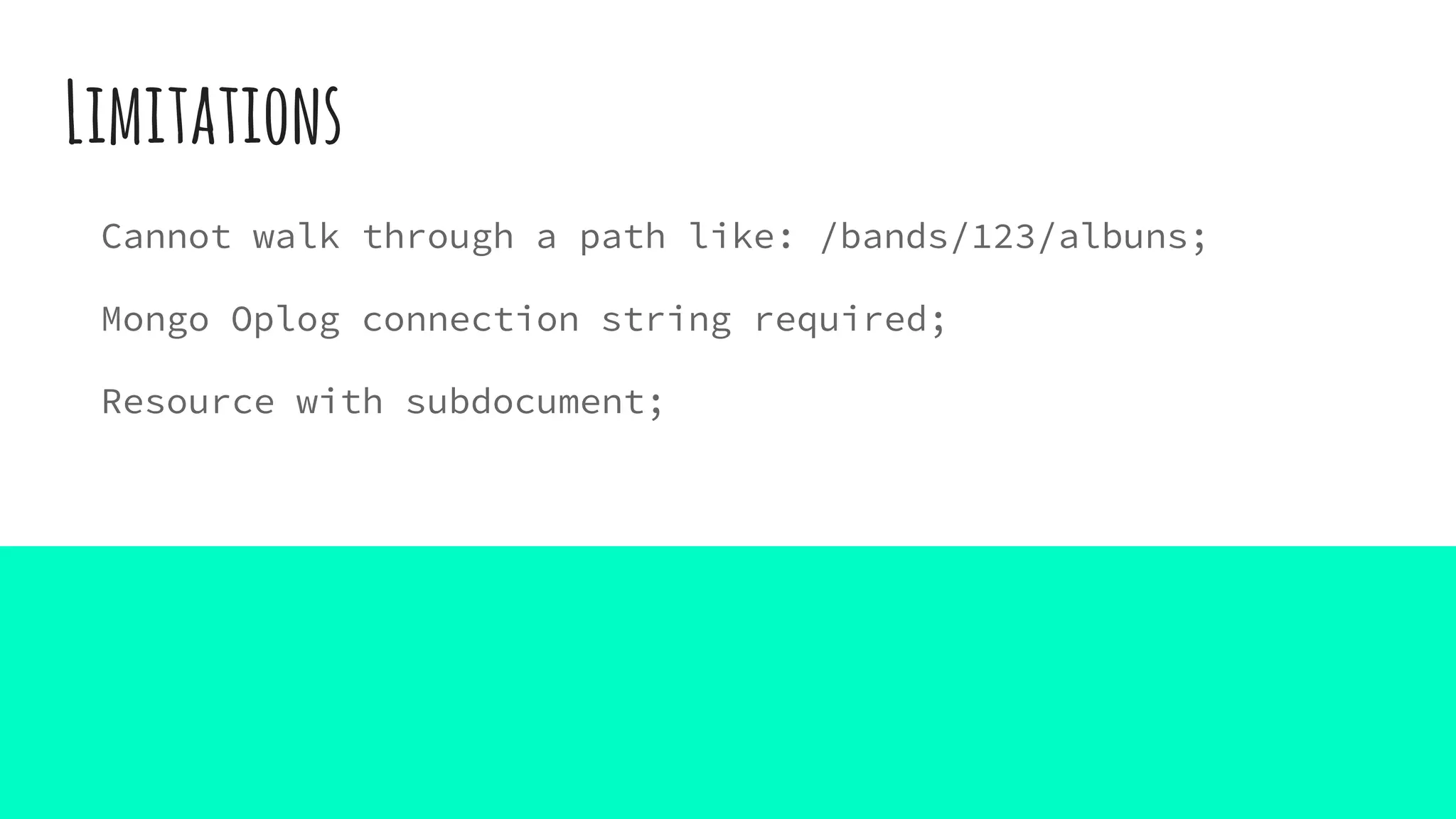 Limitations
Cannot walk through a path like: /bands/123/albuns;
Mongo Oplog connection string required;
Resource with subdocument;
 