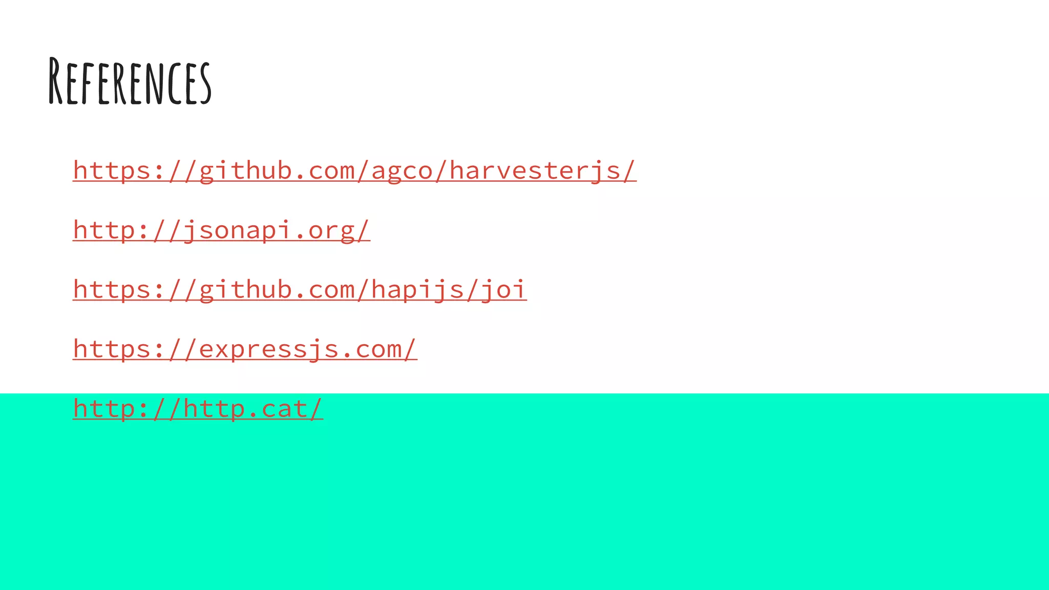 References
https://github.com/agco/harvesterjs/
http://jsonapi.org/
https://github.com/hapijs/joi
https://expressjs.com/
http://http.cat/
 