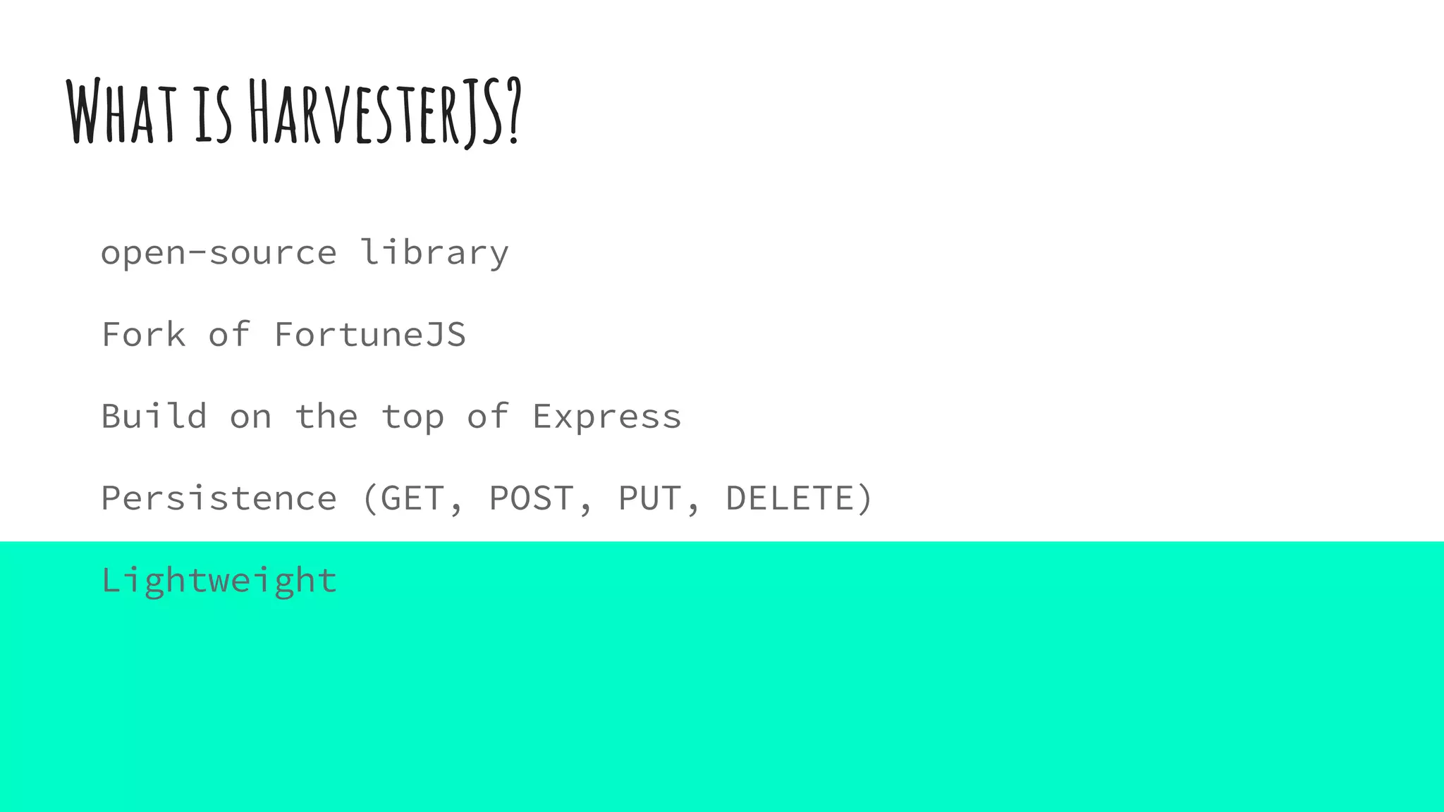 WhatisHarvesterJS?
open-source library
Fork of FortuneJS
Build on the top of Express
Persistence (GET, POST, PUT, DELETE)
Lightweight
 