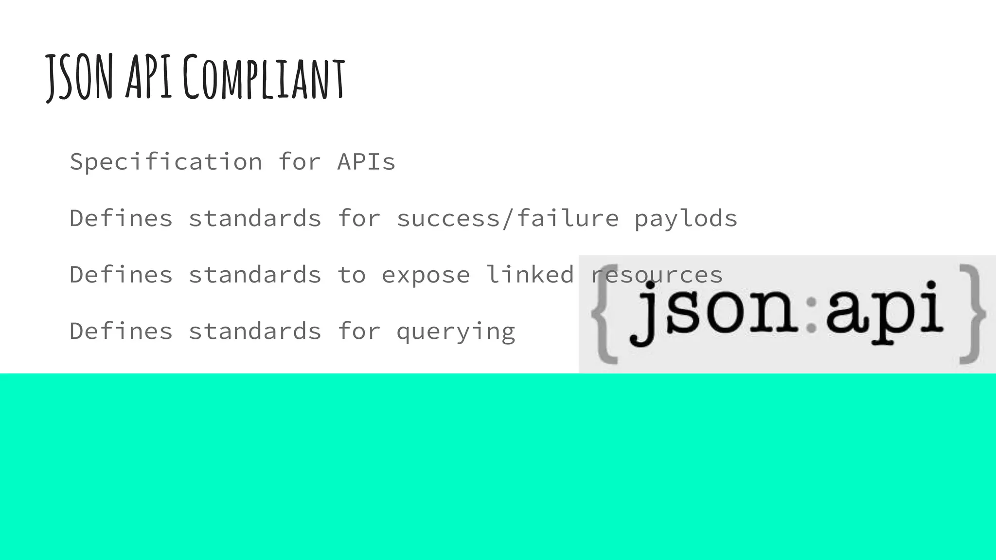 JSONAPICompliant
Specification for APIs
Defines standards for success/failure paylods
Defines standards to expose linked resources
Defines standards for querying
 