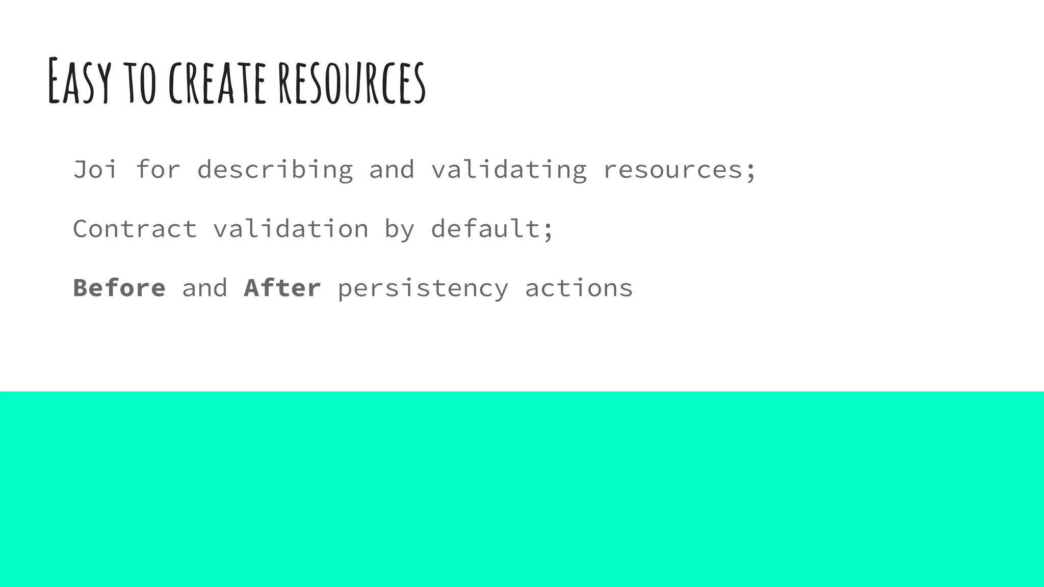 Easytocreateresources
Joi for describing and validating resources;
Contract validation by default;
Before and After persistency actions
 