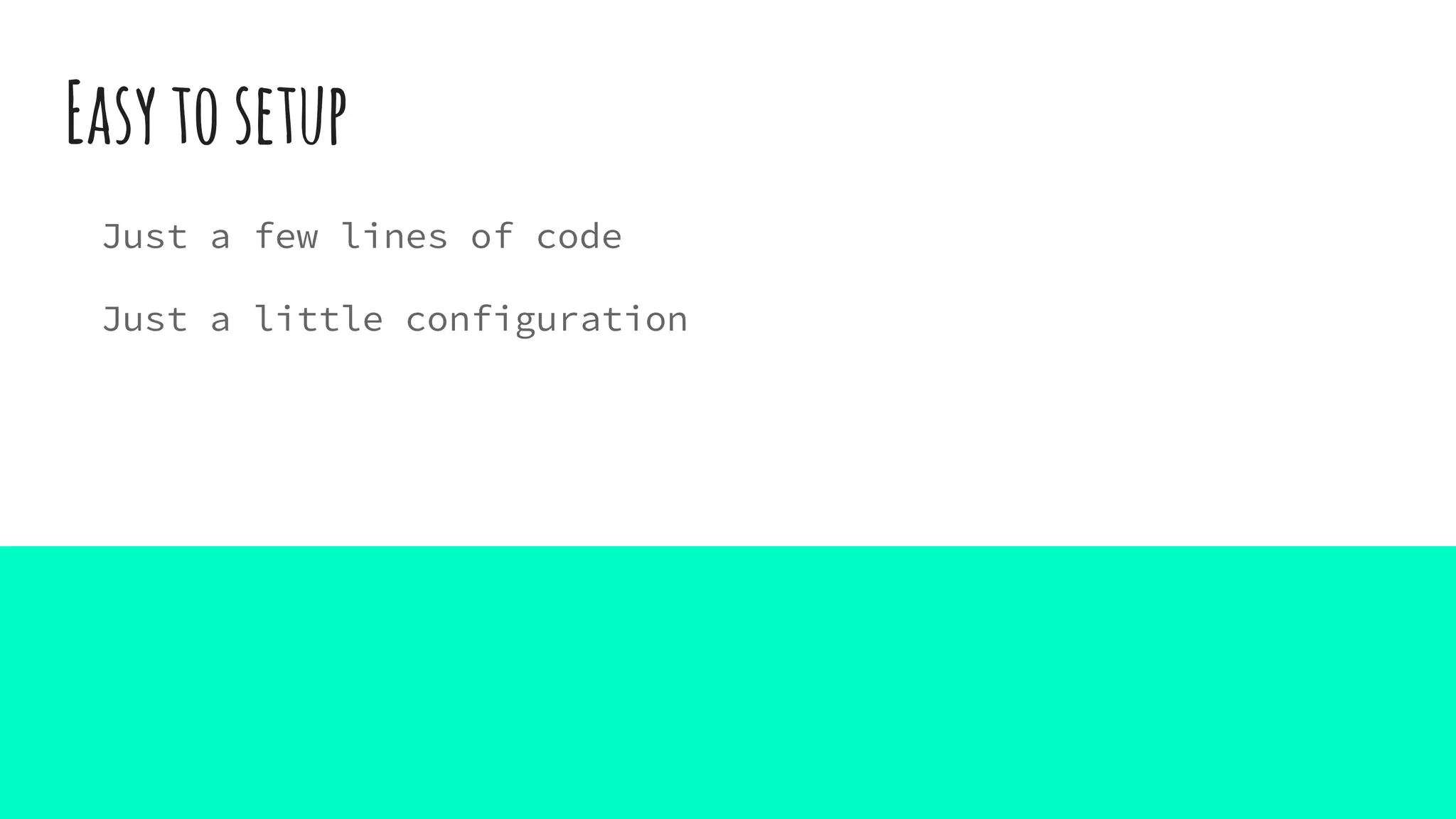 Easytosetup
Just a few lines of code
Just a little configuration
 